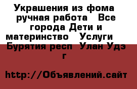 Украшения из фома  ручная работа - Все города Дети и материнство » Услуги   . Бурятия респ.,Улан-Удэ г.